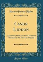 Canon Liddon: A Memoir; With the Four Sermons Preached at St. Paul's Cathedral 116589016X Book Cover