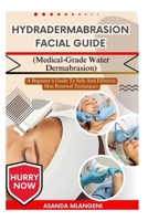 Hydradermabrasion Facial Guide (Medical-Grade Water Dermabrasion): A Beginner’s Guide To Safe And Effective Skin Renewal Techniques B0FPLRD3SC Book Cover