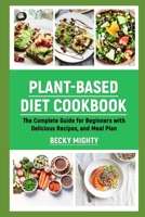 PLANT-BASED DIET COOKBOOK: The Complete Guide for Beginners with Delicious Recipes, and Meal Plan. B09JHYMFLQ Book Cover