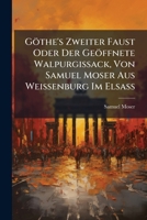 Göthe's Zweiter Faust Oder Der Geöffnete Walpurgissack, Von Samuel Moser Aus Weissenburg Im ElsaÃ 1024758656 Book Cover