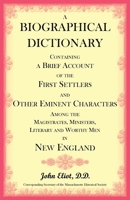 A Biographical Dictionary: Containing a Brief Account of the First Settlers, and Other Eminent Characters Among the Magistrates, Ministers, Literary and Worthy Men, in New-England 1019052279 Book Cover