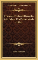 Francois Tristan L'Hermite, Sein Leben Und Seine Werke (1894) 1160094802 Book Cover