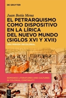 El petrarquismo como dispositivo en la lírica del Nuevo Mundo (Siglos XVI y XVII): Una mirada decolonial (Romance Literatures and Cultures in Colonial Continuity) (Spanish Edition) 3112227395 Book Cover