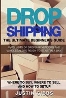 Dropshipping: The Ultimate Beginner's Guide, with Lists of Dropship Vendors and Wholesalers, Ready to Start in a Day. (Where to Buy, Where to Sell and How to Setup) 1533676682 Book Cover