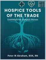 Hospice Tools of the Trade: Essentials for Hospice Nurses (Empowering Excellence in Hospice: A Nurse's Toolkit for Best Practices) B0F637BG4Y Book Cover