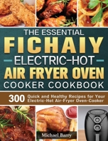 The Essential Fichaiy Electric-Hot Air-Fryer Oven-Cooker Cookbook: 300 Quick and Healthy Recipes for Your Electric-Hot Air-Fryer Oven-Cooker 1801665427 Book Cover
