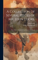 A Collection of Several Pieces of Mr. John Locke,: Never Before Printed, Or Not Extant in His Works 1022543601 Book Cover