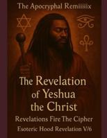 THE APOCRYPHAL REMiiiix The Revelation of Yeshua the Christ: Revelation Fire The Cipher ESOTERIC HOOD EDITION V/6 B0G25BJ6WK Book Cover