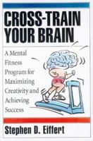 Cross-Train Your Brain: A Mental Fitness Program for Maximizing Creativity and Achieving Success 0814479944 Book Cover