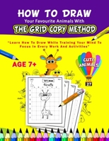 How To Draw Your Favourite Animals With The Grid Copy Method: Learn How to Draw While Training Your Mind To Focus In Every Work And Activities; With 27 Cute Animals; Age 7+ B08WJTPX4Y Book Cover