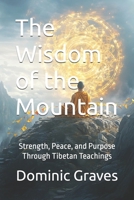 The Wisdom of the Mountain: Strength, Peace, and Purpose Through Tibetan Teachings B0DTP3KCTP Book Cover