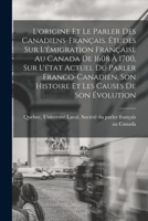 L'origine et le parler des Canadiens-français. Études sur l'émigration française au Canada de 1608 à 1700, sur l'état actuel du parler ... les causes de son évolution 1016521510 Book Cover