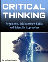 Critical Thinking: Arguments, Job Interview Skills, and Scientific Approaches B0851MGXMY Book Cover