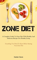 Zone Diet: A Complete Guide To Zone Diet With Healthy And Delicious Recipes For Healthy Living 1915162920 Book Cover