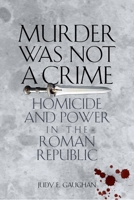 Murder Was Not a Crime: Homicide and Power in the Roman Republic 0292725671 Book Cover