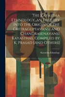 The Kayastha Ethnology, an Enquiry Into the Origin of the Chitraguptavansi and Chandrasenavansi Kayasthas, Compiled by K. Prasad [And Others] 1021174017 Book Cover