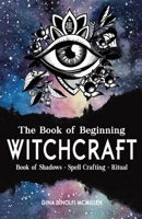 The Book of Beginning Witchcraft: Book of Shadows, Spell Crafting and Ritual B085JTQSL5 Book Cover