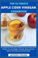 The Ultimate Apple Cider Vinegar Cookbook: An Essential Guide With Simple And Nutritious Zesty Recipes To Lose Weight, Detoxify, Boost Immune System And Improve Overall Health B09C292FLJ Book Cover
