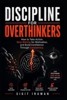 Discipline for Overthinkers: How to Take Action, Stop Waiting for Motivation, and Build Confidence Through Consistency B0H2K6K3YX Book Cover