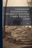 Ceremoniale Ecclesiasticum .... Ordinis S. P. Augustini Congr. Italiae Et Germ... 1248454820 Book Cover