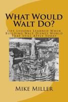 What Would Walt Do?: Life Lessons Learned When Building Walt Disney World That Still Apply Today 1548003212 Book Cover