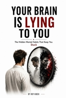 Your Brain Is Lying To You: The Hidden Mental Habits That Keep You Stuck B0HD7WJVXZ Book Cover