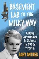 Basement Lab to the Milky Way: A Boy's Adventures in Science in 1950s Virginia 1939282454 Book Cover