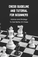 Chess Guideline and Tutorial For Beginners: Advice and Strategy To Get Better At Chess: Chess Tutorials for Kids B093B22K1F Book Cover