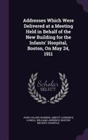 Addresses Which Were Delivered at a Meeting Held in Behalf of the New Building for the Infants' Hospital, Boston, on May 24, 1911 1149594187 Book Cover