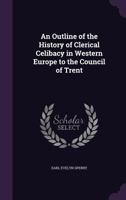 An Outline of the History of Clerical Celibacy in Western Europe to the Council of Trent 1018338144 Book Cover