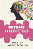 Become An Innovative Person: Unleash Your Creativity To Success: Unleash Your Creativity To Better B09CH9MRZM Book Cover