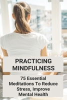 Practicing Mindfulness: 75 Essential Meditations To Reduce Stress, Improve Mental Health: Palouse Mindfulness B091MYZJ6Y Book Cover