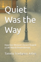 Quiet Was the Way: How One Woman’s Grace Shaped a Life Worth Remembering B0FPCYC1YB Book Cover