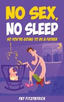No Sex, No Sleep: So You're Going to be a Father 1781175322 Book Cover
