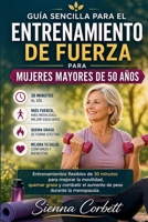 GUÍA SENCILLA PARA EL ENTRENAMIENTO DE FUERZA PARA MUJERES MAYORES DE 50 AÑOS: Entrenamientos flexibles de 30 minutos para mejorar la movilidad, ... el peso en la menopausia. (Spanish Edition) B0GYHGS333 Book Cover