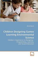 Children Designing Games Learning Environmental Science: Children?s Experiences in Designing, Programming, Learning, and Social Interaction 3639027124 Book Cover