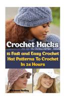 Crochet Hacks: 15 Fast and Easy Crochet Hat Patterns To Crochet In 24 Hours: (Crochet Hats) 1544908431 Book Cover