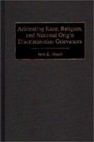 Arbitrating Race, Religion, and National Origin Discrimination Grievances 1567201083 Book Cover