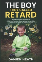 The Boy They Called Retard: A posthumous account of childhood abuse, lifelong trauma, and the voice we must never silence again. B0FK3WH2QZ Book Cover