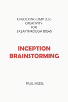 Inception Brainstorming: Unlocking Limitless Creativity for Breakthrough Ideas B0C5P9NNXL Book Cover