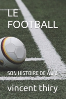 LE FOOTBALL: SON HISTOIRE DE A à Z (French Edition) B0DPDV51RT Book Cover