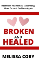 Broken and Healed: Heal From Heartbreak, Stay Strong, Move On, And Find Love Again B09XZ85CHJ Book Cover
