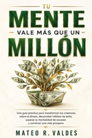 TU MENTE VALE MÁS QUE UN MILLÓN: Una guía práctica para transformar tus creencias sobre el dinero, desarrollar hábitos de éxito, superar la mentalidad de escasez y construir una vida próspera (Spanish B0HBRGJWT7 Book Cover