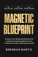 Magnetic Blueprint: Transform Your Real Estate Business from an Endless Prospecting Nightmare to an AI-Driven, Online Listing Lead Machine B0FWN5T2BY Book Cover