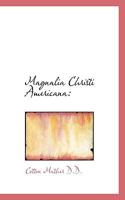 Magnalia Christi Americana; or, The Ecclesiastical History of New-England; From its First Planting, in the Year 1620, Unto the Year of Our Lord 1698. In Seven Books; Volume 1 1016232616 Book Cover