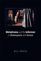 Metadrama and the Informer in Shakespeare and Jonson 1474431607 Book Cover