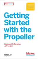 Getting Started with the Propeller: Learn to Use the Powerful Eight-Core Microcontroller 1449316506 Book Cover