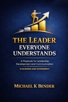 The Leader Everyone Understands: A Playbook for Leadership Development and Communication Excellence In Business and Government B0HC8LFVRT Book Cover