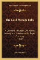 The Cold Storage Baby: A Lawyer's Textbook On Honest Money And Irredeemable Paper Currency 1437295207 Book Cover