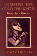 No Matter How Good the Light Is: Poems by a Painter 1568090455 Book Cover